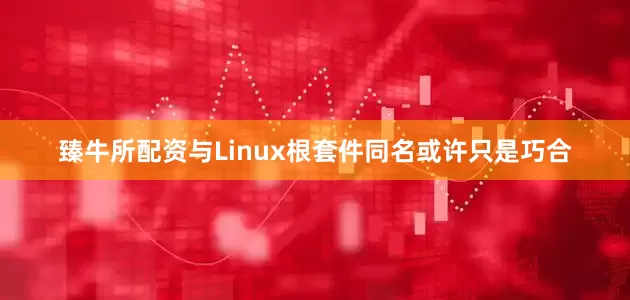 臻牛所配资与Linux根套件同名或许只是巧合
