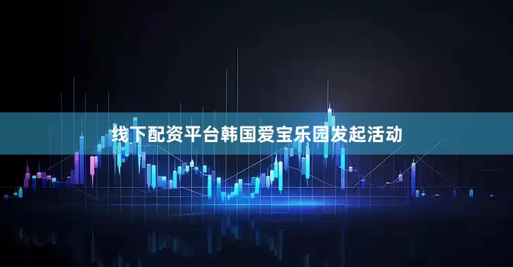 线下配资平台韩国爱宝乐园发起活动