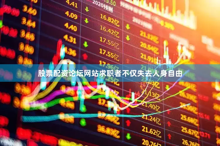 股票配资论坛网站求职者不仅失去人身自由