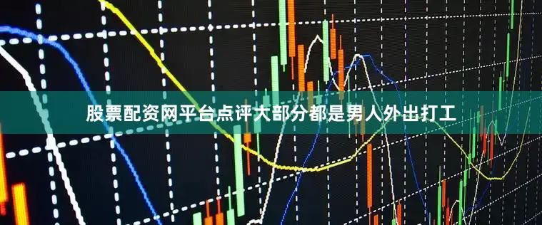 股票配资网平台点评大部分都是男人外出打工