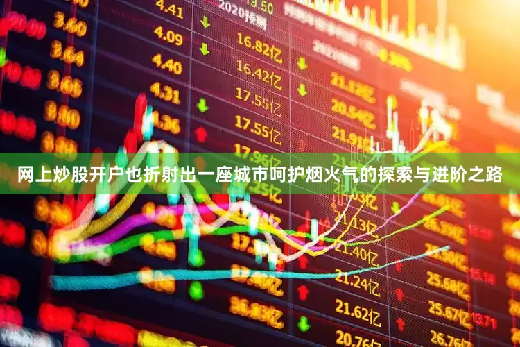网上炒股开户也折射出一座城市呵护烟火气的探索与进阶之路