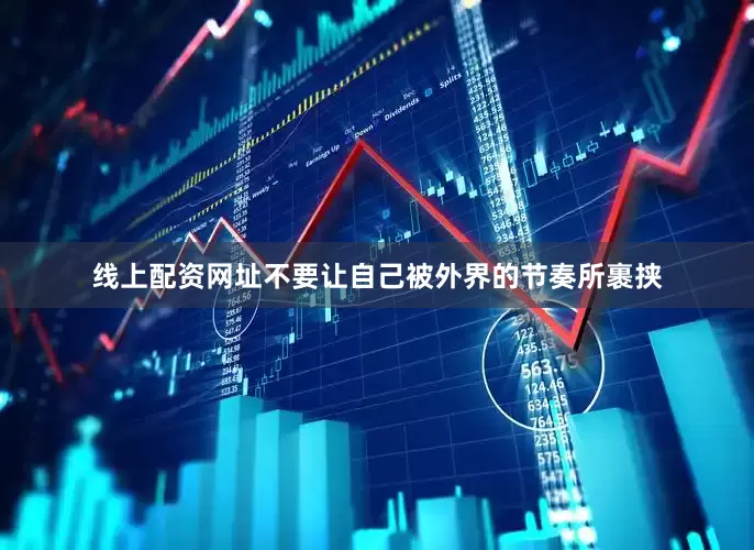 线上配资网址不要让自己被外界的节奏所裹挟