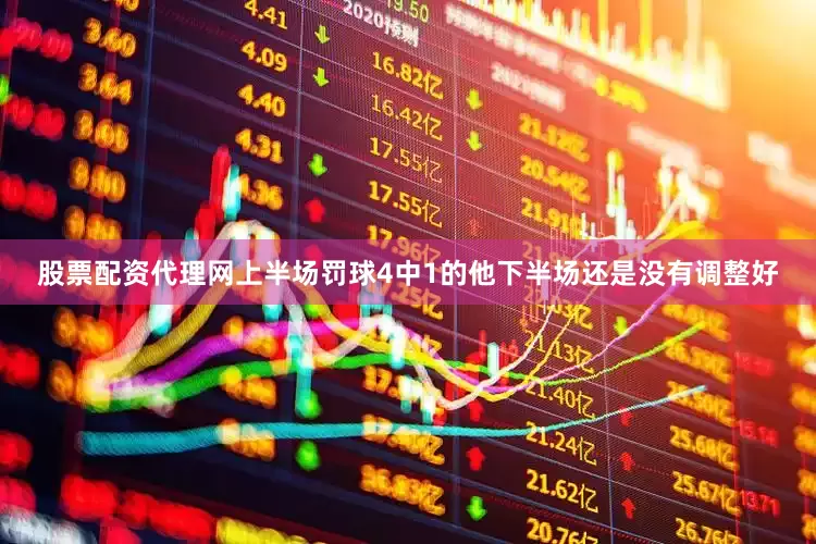 股票配资代理网上半场罚球4中1的他下半场还是没有调整好