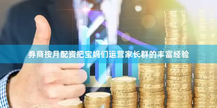券商按月配资把宝妈们运营家长群的丰富经验