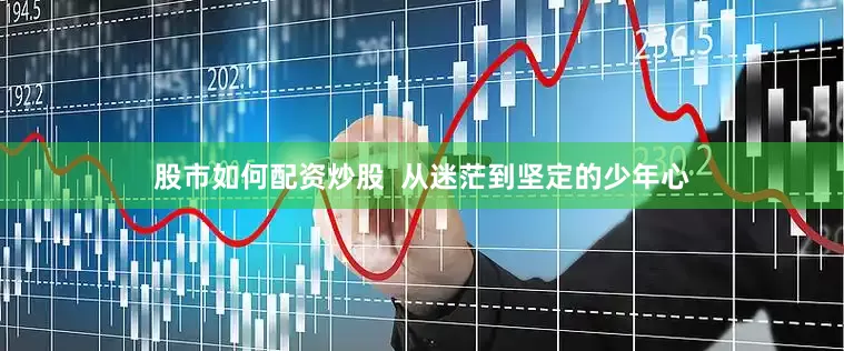 股市如何配资炒股  从迷茫到坚定的少年心