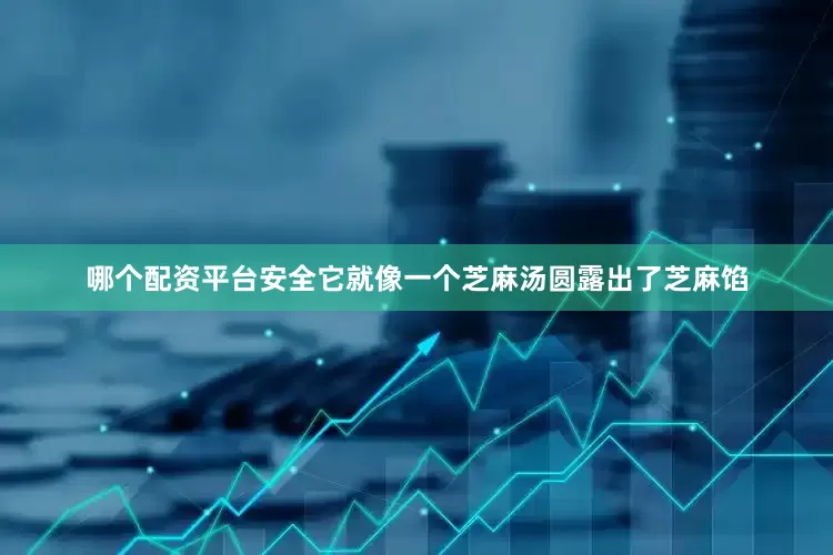 哪个配资平台安全它就像一个芝麻汤圆露出了芝麻馅