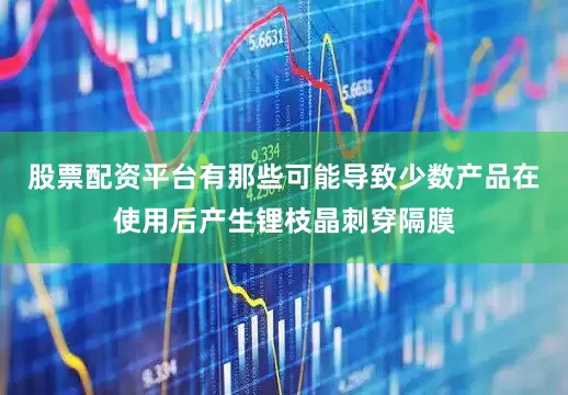股票配资平台有那些可能导致少数产品在使用后产生锂枝晶刺穿隔膜