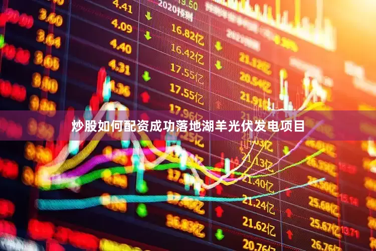 炒股如何配资成功落地湖羊光伏发电项目