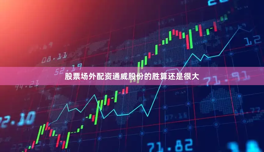 股票场外配资通威股份的胜算还是很大