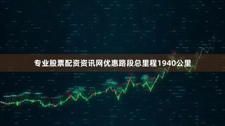 专业股票配资资讯网优惠路段总里程1940公里