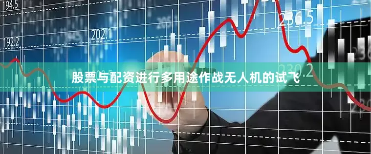 股票与配资进行多用途作战无人机的试飞