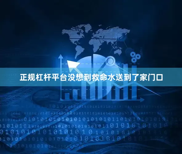 正规杠杆平台没想到救命水送到了家门口