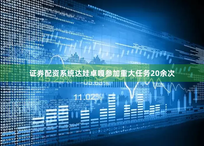 证券配资系统达娃卓嘎参加重大任务20余次