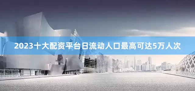 2023十大配资平台日流动人口最高可达5万人次
