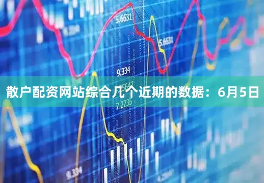 散户配资网站综合几个近期的数据：6月5日