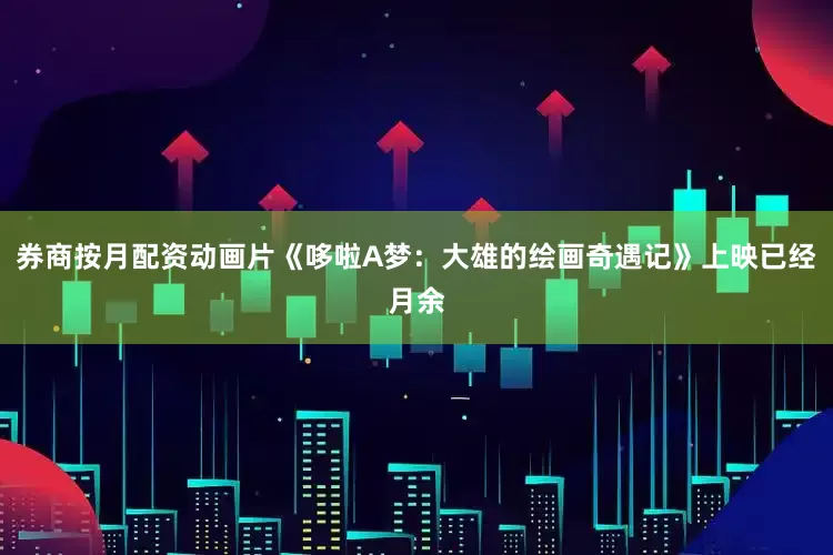 券商按月配资动画片《哆啦A梦：大雄的绘画奇遇记》上映已经月余