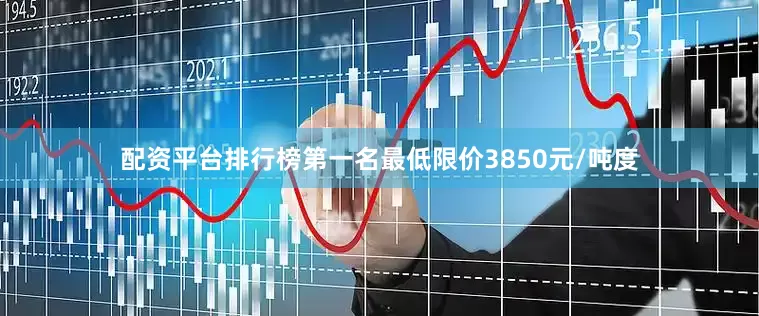 配资平台排行榜第一名最低限价3850元/吨度