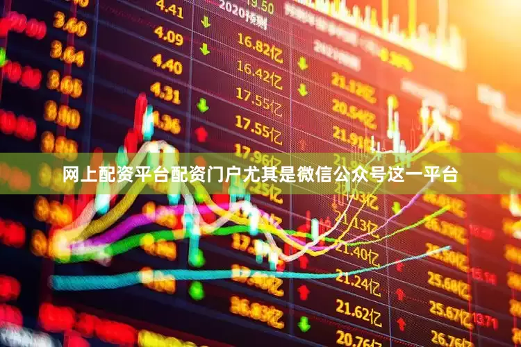网上配资平台配资门户尤其是微信公众号这一平台