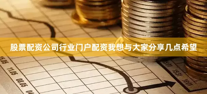 股票配资公司行业门户配资我想与大家分享几点希望