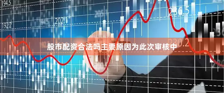 股市配资合法吗主要原因为此次审核中