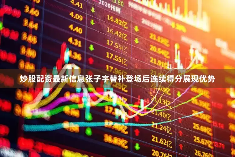 炒股配资最新信息张子宇替补登场后连续得分展现优势