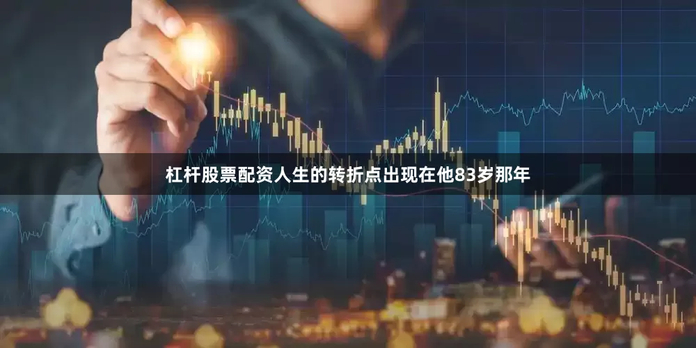 杠杆股票配资人生的转折点出现在他83岁那年