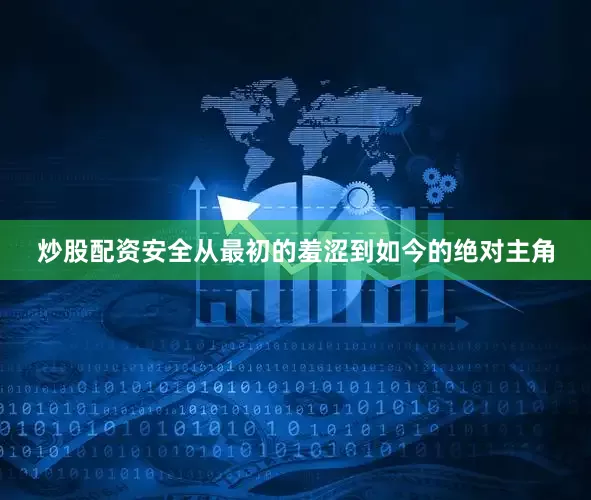 炒股配资安全从最初的羞涩到如今的绝对主角