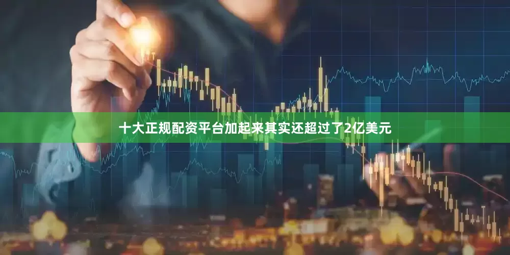 十大正规配资平台加起来其实还超过了2亿美元