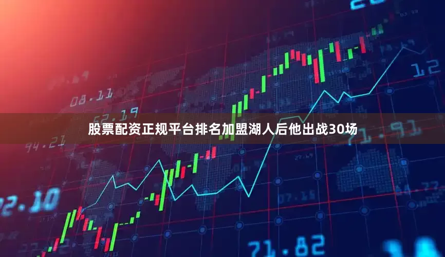 股票配资正规平台排名加盟湖人后他出战30场