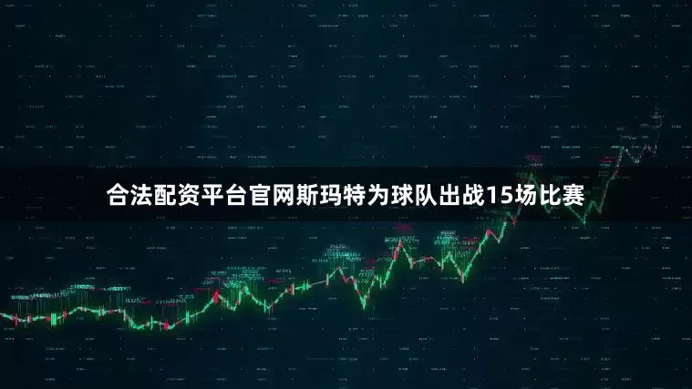 合法配资平台官网斯玛特为球队出战15场比赛