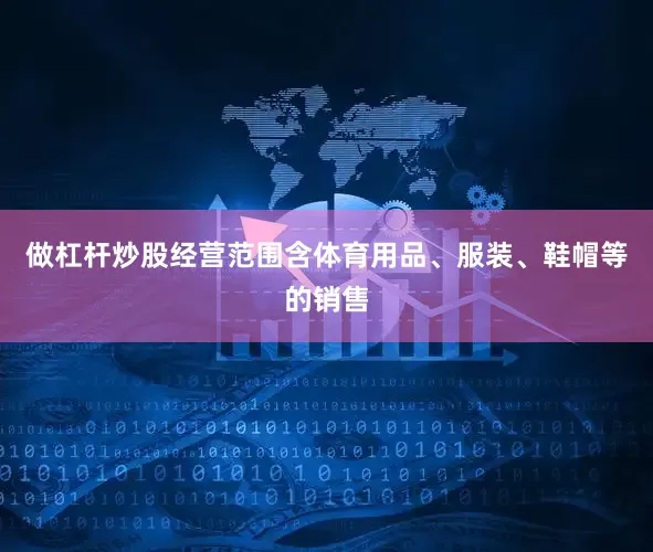 做杠杆炒股经营范围含体育用品、服装、鞋帽等的销售