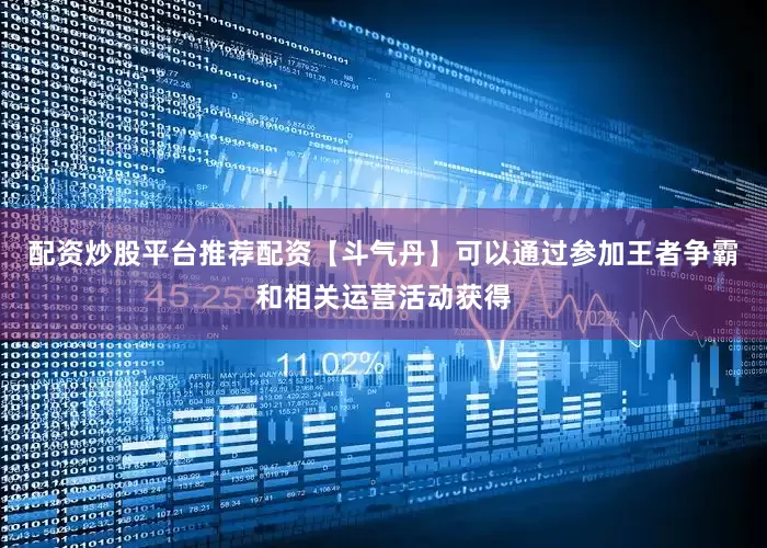 配资炒股平台推荐配资【斗气丹】可以通过参加王者争霸和相关运营活动获得