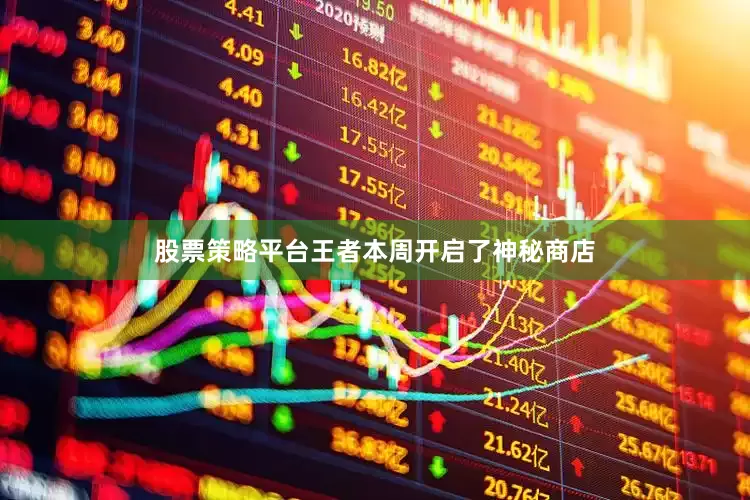 股票策略平台王者本周开启了神秘商店