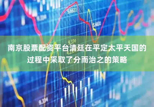 南京股票配资平台清廷在平定太平天国的过程中采取了分而治之的策略