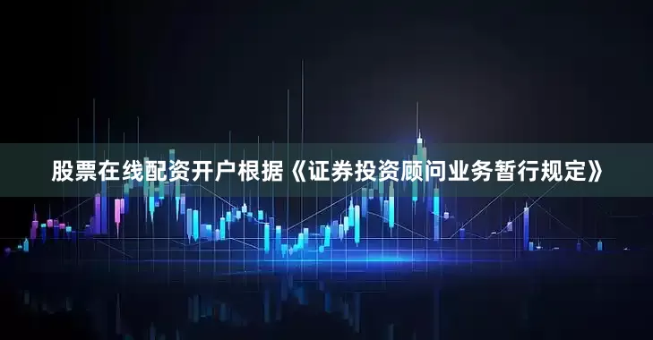 股票在线配资开户　　根据《证券投资顾问业务暂行规定》