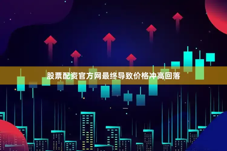 股票配资官方网最终导致价格冲高回落