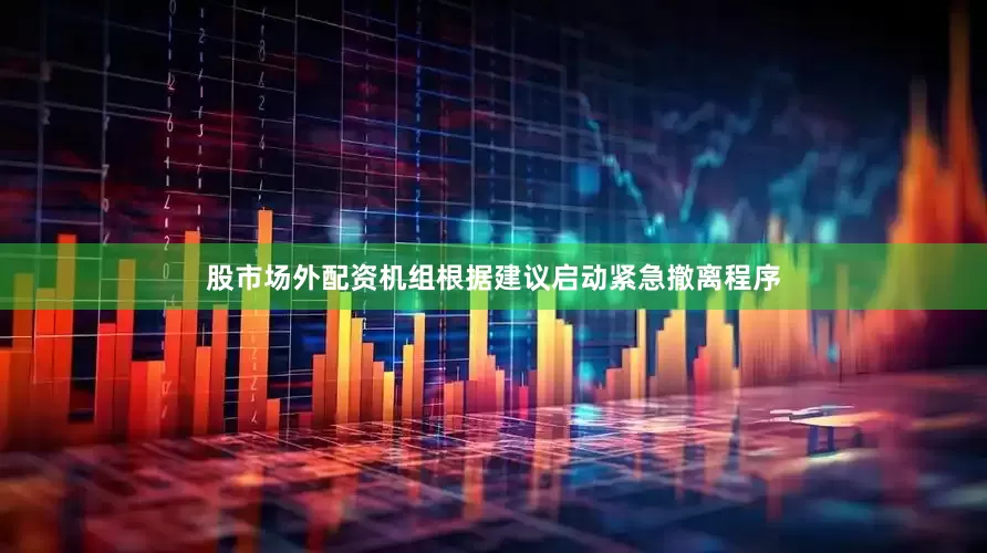 股市场外配资机组根据建议启动紧急撤离程序