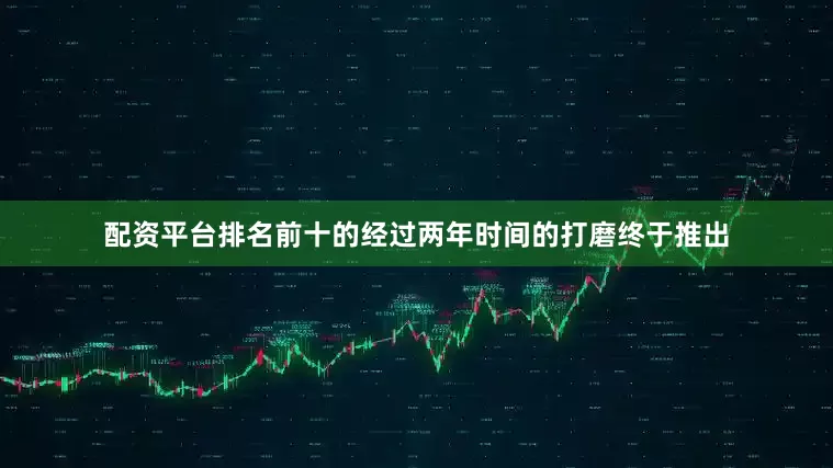 配资平台排名前十的经过两年时间的打磨终于推出