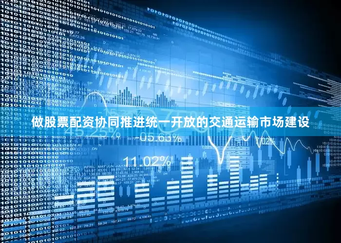 做股票配资协同推进统一开放的交通运输市场建设