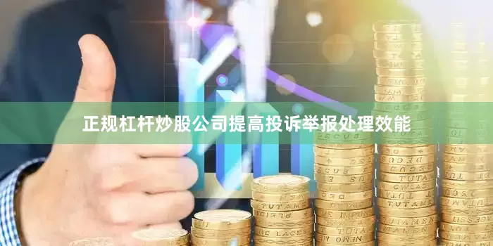 正规杠杆炒股公司　　　提高投诉举报处理效能