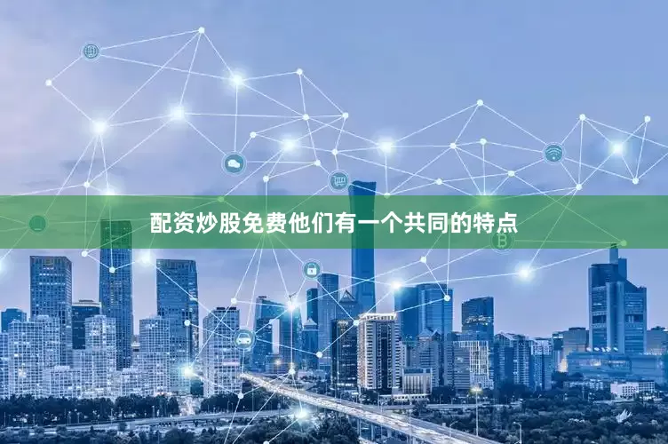 配资炒股免费他们有一个共同的特点