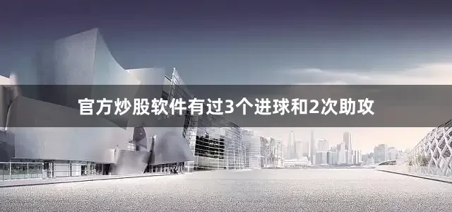官方炒股软件有过3个进球和2次助攻