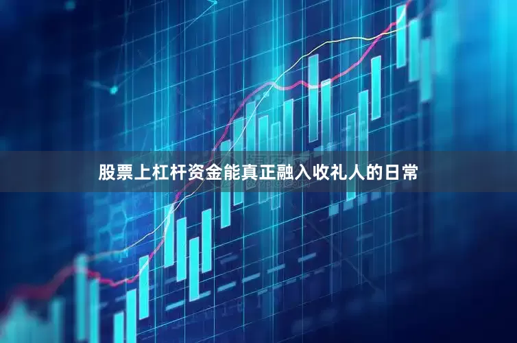 股票上杠杆资金能真正融入收礼人的日常