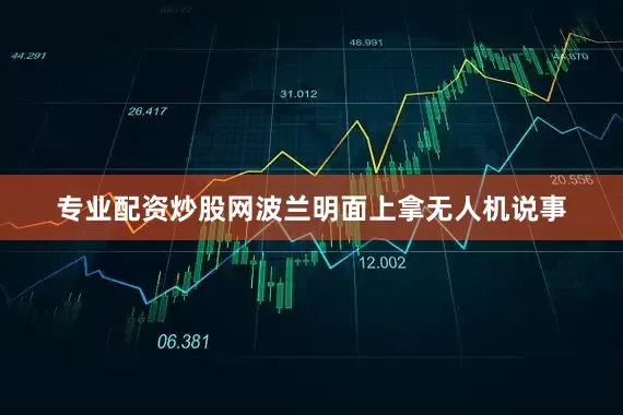 专业配资炒股网波兰明面上拿无人机说事