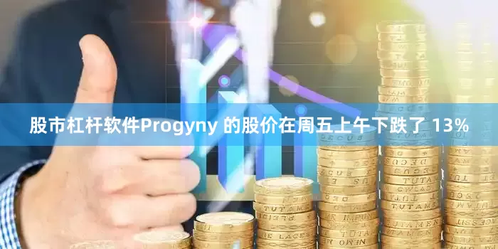 股市杠杆软件Progyny 的股价在周五上午下跌了 13%