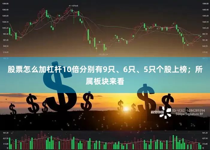 股票怎么加杠杆10倍分别有9只、6只、5只个股上榜；所属板块来看