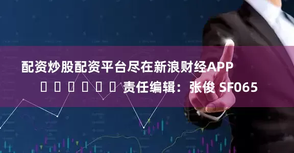 配资炒股配资平台尽在新浪财经APP            						责任编辑：张俊 SF065