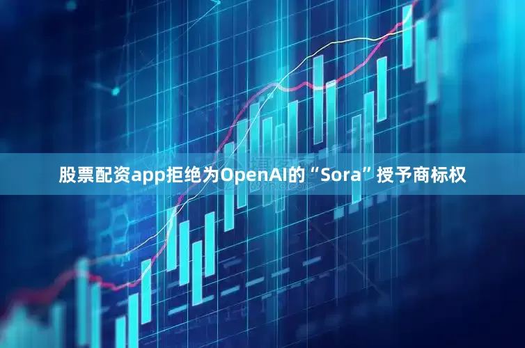 股票配资app拒绝为OpenAI的“Sora”授予商标权