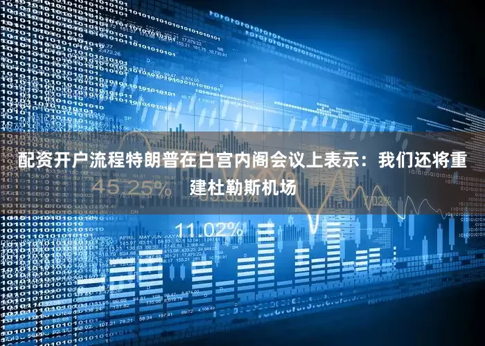 配资开户流程特朗普在白宫内阁会议上表示:我们还将重建杜勒斯机场