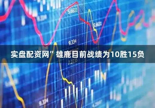 实盘配资网”　　雄鹿目前战绩为10胜15负